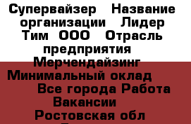 Супервайзер › Название организации ­ Лидер Тим, ООО › Отрасль предприятия ­ Мерчендайзинг › Минимальный оклад ­ 35 000 - Все города Работа » Вакансии   . Ростовская обл.,Донецк г.